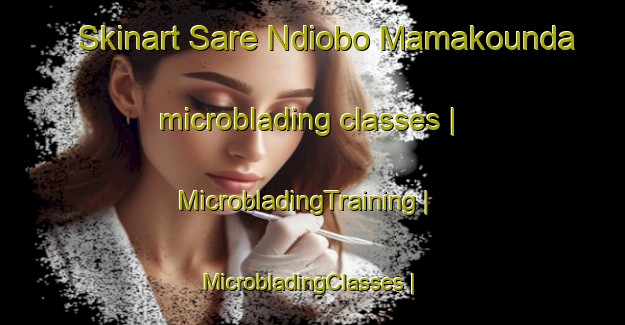 Skinart Sare Ndiobo Mamakounda microblading classes | MicrobladingTraining | MicrobladingClasses | SkinartTraining-Senegal